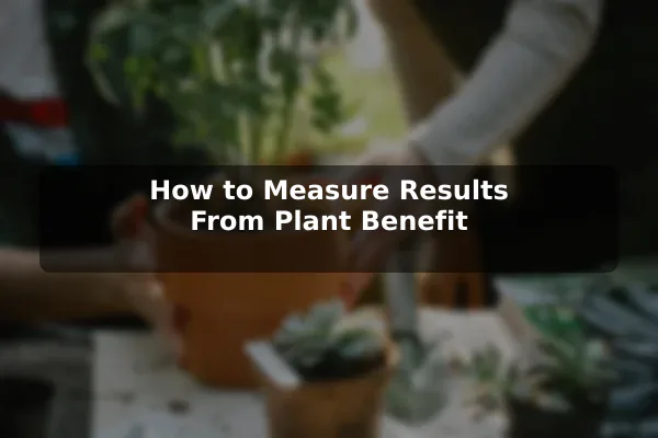How to Measure Results From Plant Benefit